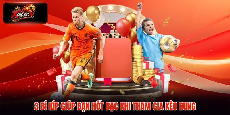 3 bí kíp giúp bạn hốt bạc khi tham gia kèo rung