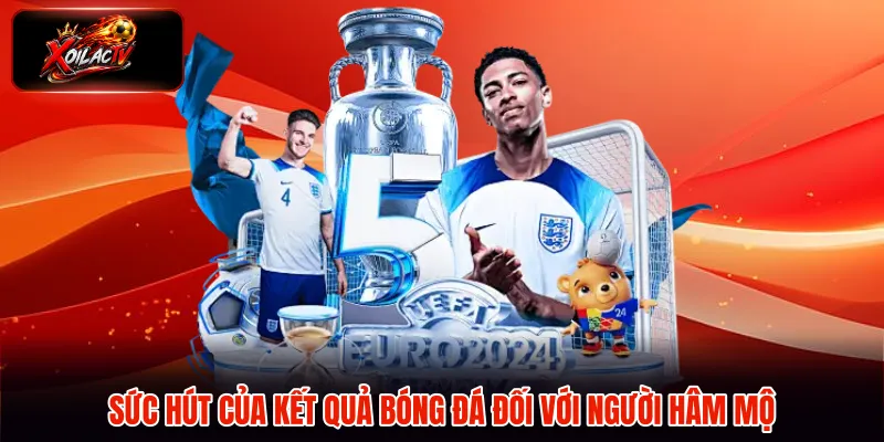 Sức hút của kết quả bóng đá đối với người hâm mộ